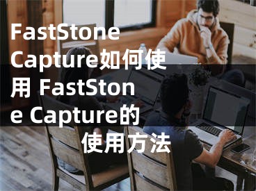 FastStone Capture如何使用 FastStone Capture的使用方法