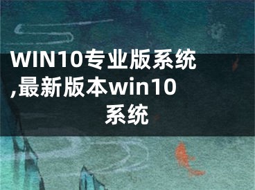 WIN10专业版系统,最新版本win10系统