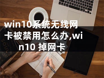 win10系统无线网卡被禁用怎么办,win10 掉网卡