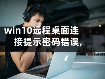 win10远程桌面连接提示密码错误,