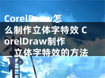 CorelDraw怎么制作立体字特效 CorelDraw制作立体字特效的方法