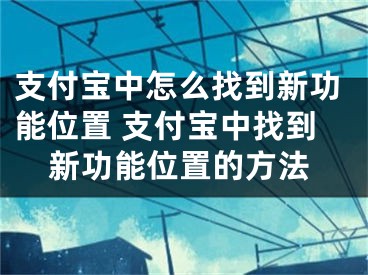 支付宝中怎么找到新功能位置 支付宝中找到新功能位置的方法