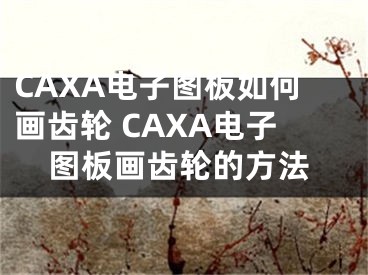 CAXA电子图板如何画齿轮 CAXA电子图板画齿轮的方法