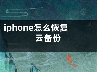 iphone怎么恢复云备份