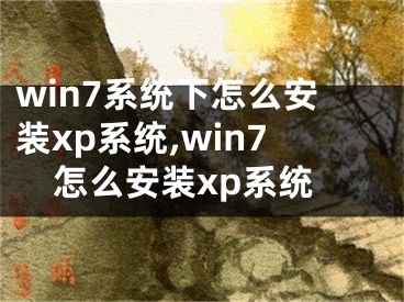 win7系统下怎么安装xp系统,win7怎么安装xp系统