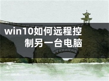 win10如何远程控制另一台电脑