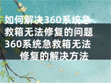 如何解决360系统急救箱无法修复的问题 360系统急救箱无法修复的解决方法