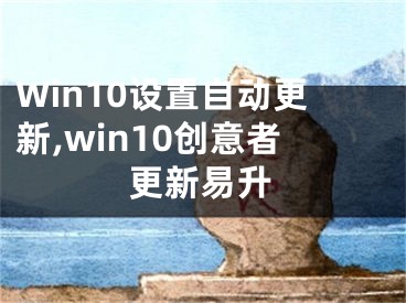 Win10设置自动更新,win10创意者更新易升