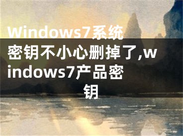 Windows7系统密钥不小心删掉了,windows7产品密钥