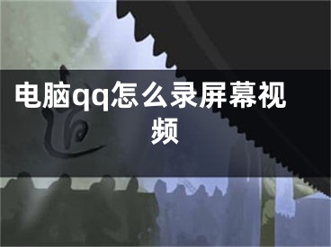 电脑qq怎么录屏幕视频