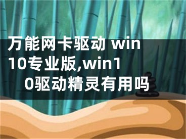 万能网卡驱动 win10专业版,win10驱动精灵有用吗