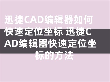 迅捷CAD编辑器如何快速定位坐标 迅捷CAD编辑器快速定位坐标的方法