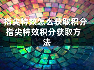 指尖特效怎么获取积分 指尖特效积分获取方法