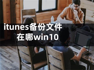 itunes备份文件在哪win10