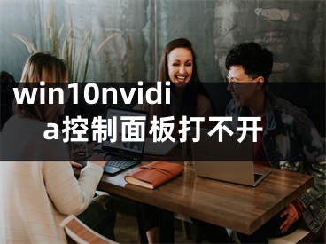 win10nvidia控制面板打不开