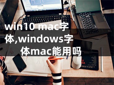 win10 mac字体,windows字体mac能用吗