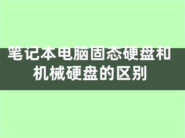 笔记本电脑固态硬盘和机械硬盘的区别