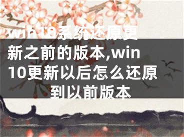 win10系统还原更新之前的版本,win10更新以后怎么还原到以前版本