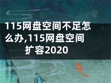 115网盘空间不足怎么办,115网盘空间扩容2020