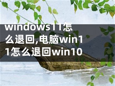 windows11怎么退回,电脑win11怎么退回win10