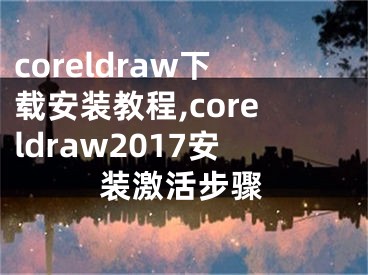 coreldraw下载安装教程,coreldraw2017安装激活步骤