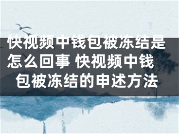 快视频中钱包被冻结是怎么回事 快视频中钱包被冻结的申述方法