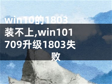 win10的1803装不上,win101709升级1803失败