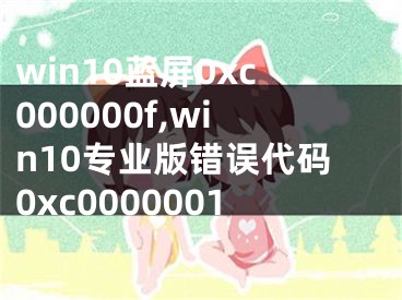 win10蓝屏0xc000000f,win10专业版错误代码0xc0000001