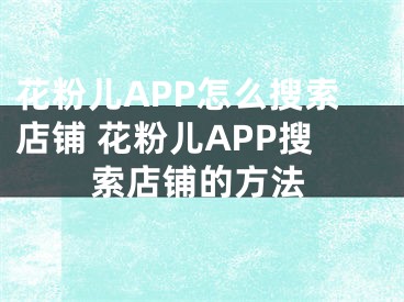 花粉儿APP怎么搜索店铺 花粉儿APP搜索店铺的方法