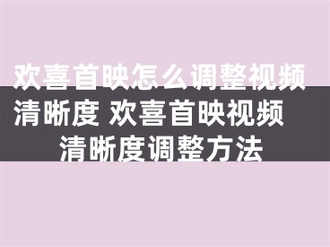 欢喜首映怎么调整视频清晰度 欢喜首映视频清晰度调整方法