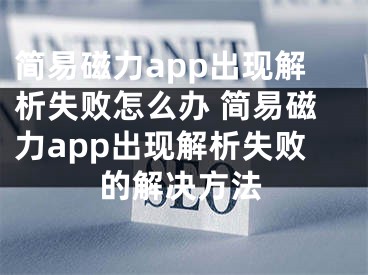 简易磁力app出现解析失败怎么办 简易磁力app出现解析失败的解决方法