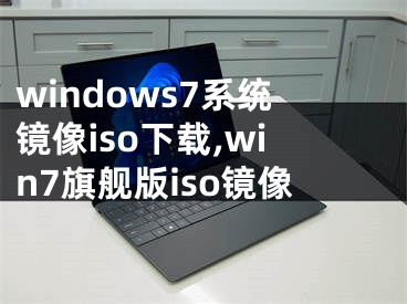 windows7系统镜像iso下载,win7旗舰版iso镜像