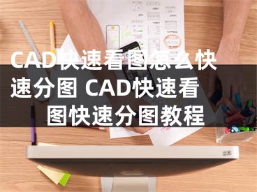 CAD快速看图怎么快速分图 CAD快速看图快速分图教程