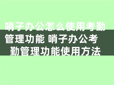 哨子办公怎么使用考勤管理功能 哨子办公考勤管理功能使用方法