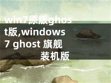 win7原版ghost版,windows7 ghost 旗舰装机版