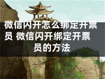 微信闪开怎么绑定开票员 微信闪开绑定开票员的方法