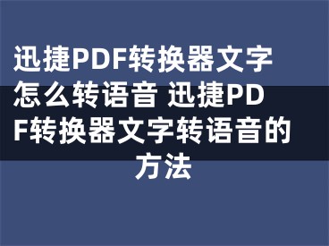 迅捷PDF转换器文字怎么转语音 迅捷PDF转换器文字转语音的方法