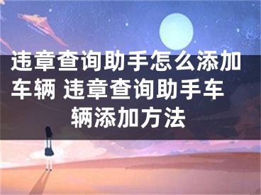 违章查询助手怎么添加车辆 违章查询助手车辆添加方法