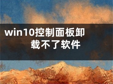 win10控制面板卸载不了软件