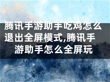 腾讯手游助手吃鸡怎么退出全屏模式,腾讯手游助手怎么全屏玩