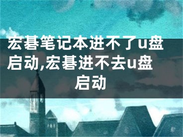 宏碁笔记本进不了u盘启动,宏碁进不去u盘启动