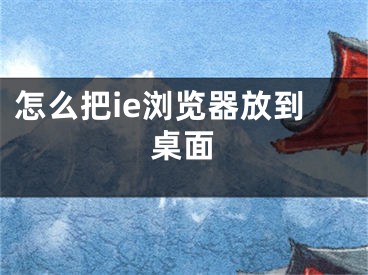 怎么把ie浏览器放到桌面