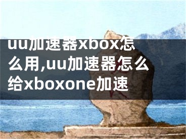 uu加速器xbox怎么用,uu加速器怎么给xboxone加速