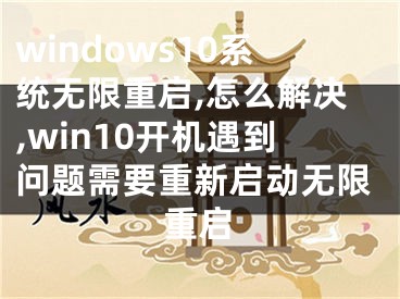 windows10系统无限重启,怎么解决,win10开机遇到问题需要重新启动无限重启