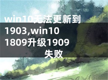 win10无法更新到1903,win101809升级1909失败