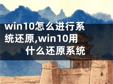 win10怎么进行系统还原,win10用什么还原系统