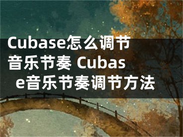 Cubase怎么调节音乐节奏 Cubase音乐节奏调节方法