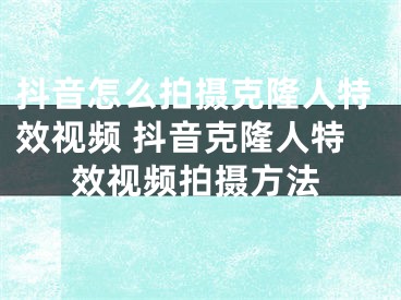 抖音怎么拍摄克隆人特效视频 抖音克隆人特效视频拍摄方法