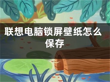 联想电脑锁屏壁纸怎么保存