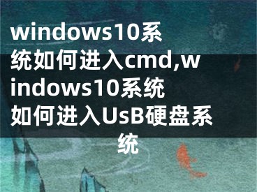 windows10系统如何进入cmd,windows10系统如何进入UsB硬盘系统